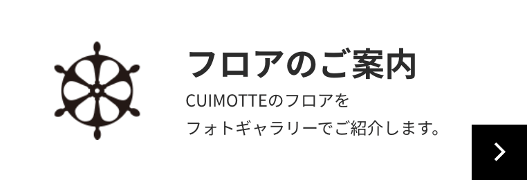 フロアのご案内 CUIMOTTEのフロアをフォトギャラリーでご紹介します。