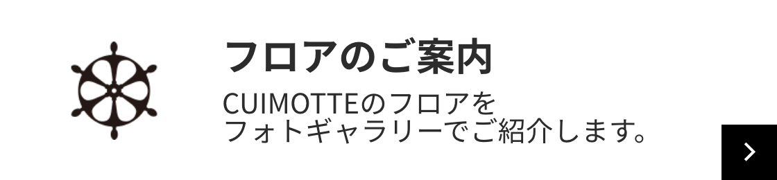 フロアのご案内 CUIMOTTEのフロアをフォトギャラリーでご紹介します。